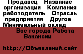 Продавец › Название организации ­ Компания-работодатель › Отрасль предприятия ­ Другое › Минимальный оклад ­ 15 000 - Все города Работа » Вакансии   